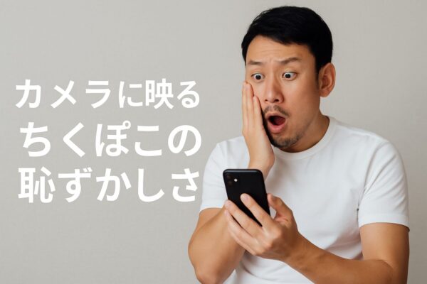 カメラに映るちくぽこの恥ずかしさ