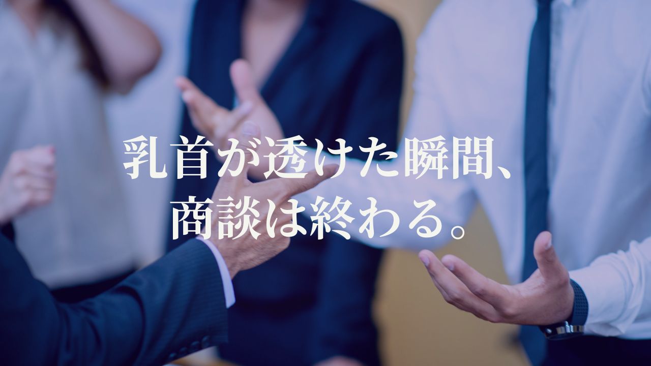 乳首が透けた瞬間、商談は終わる。