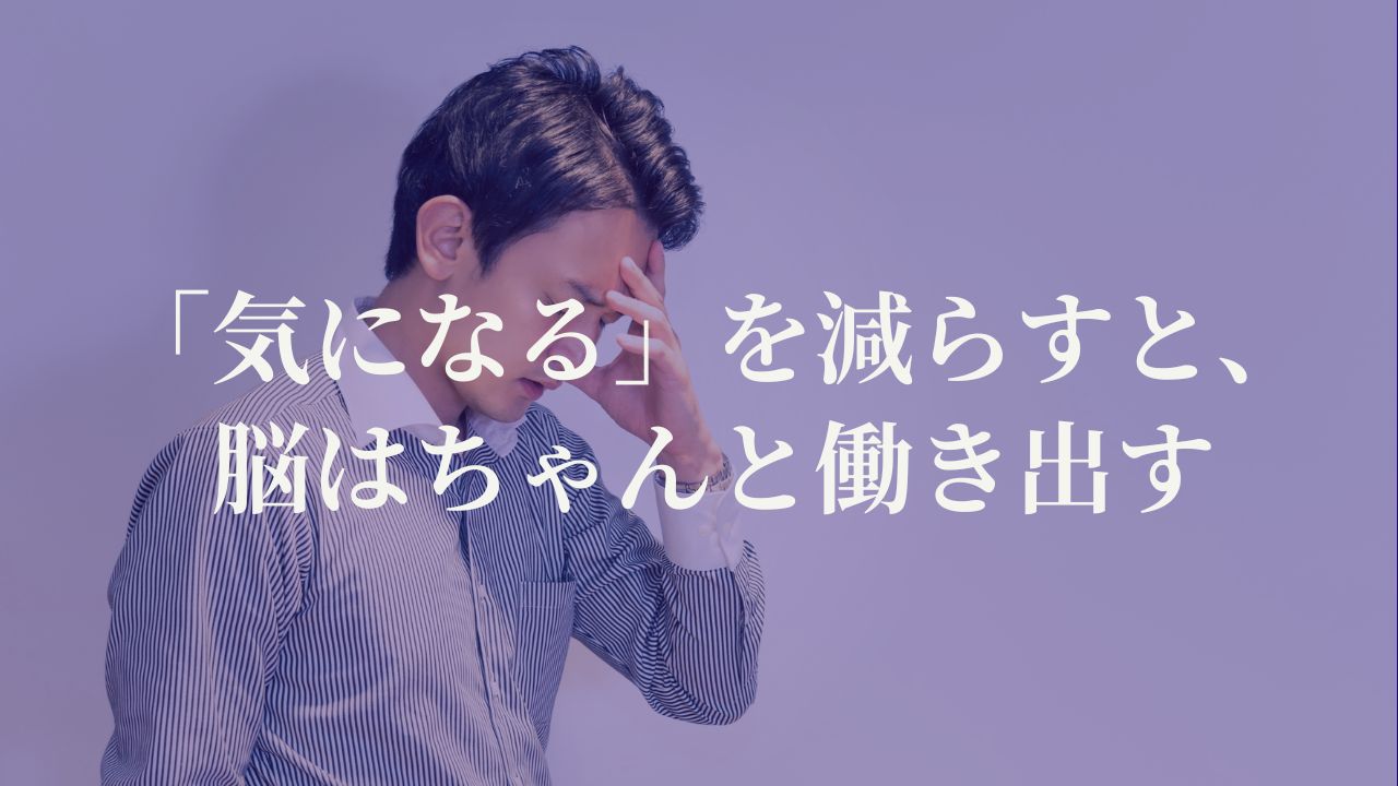 「気になる」を減らすと、脳はちゃんと働き出す
