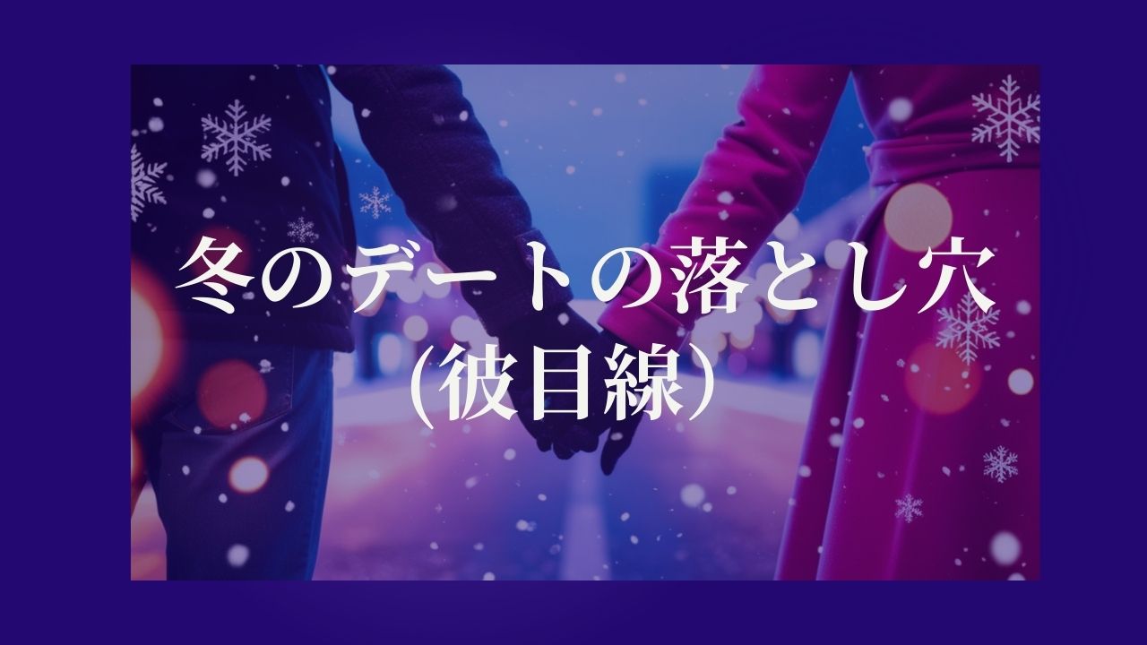 冬のデートの落とし穴は、意外と近くに(彼目線）