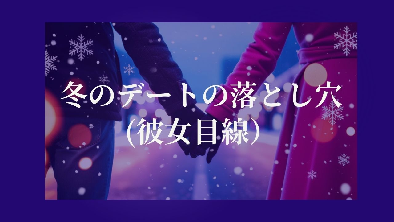 冬のデートの落とし穴は、意外と近くに(彼女目線）
