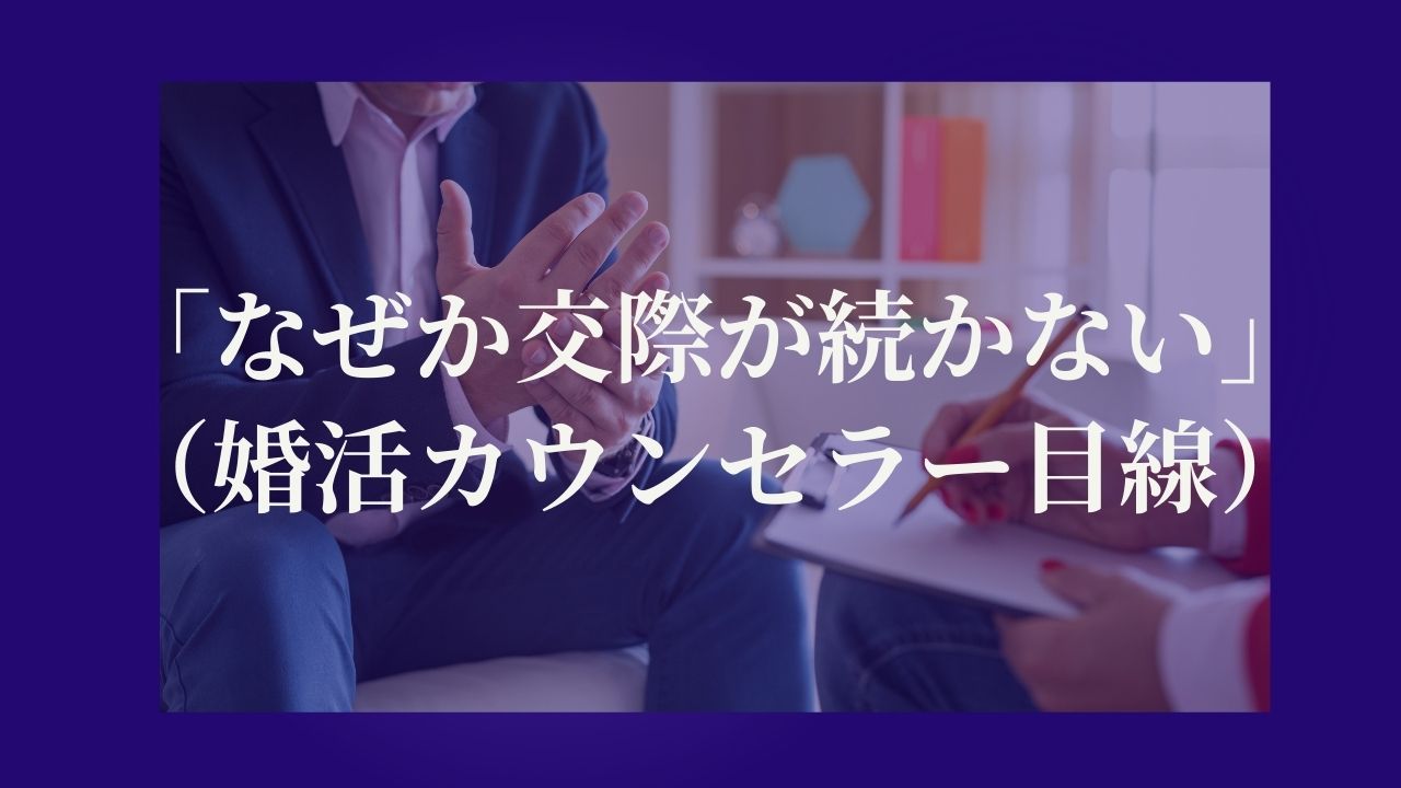 「なぜか交際が続かないんです」（婚活カウンセラー目線）