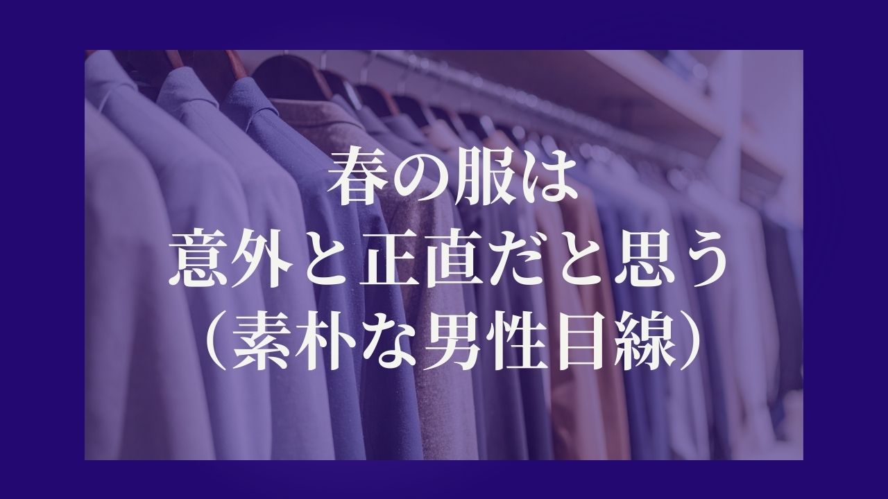 春の服は意外と正直だと思う（素朴な男性客目線）