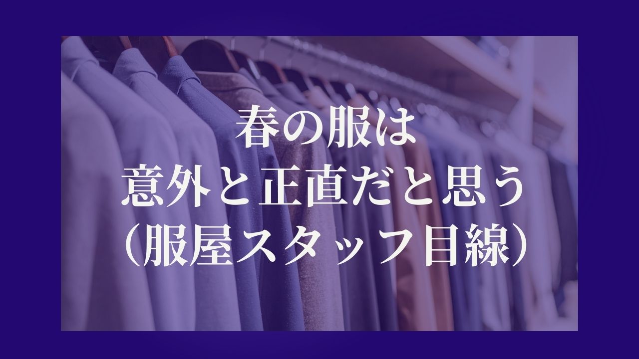 春の服は、意外と正直だと思う（服屋スタッフ目線）