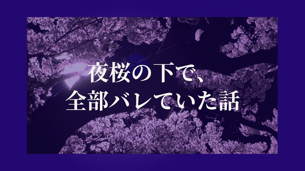 夜桜の下で、全部バレていた話