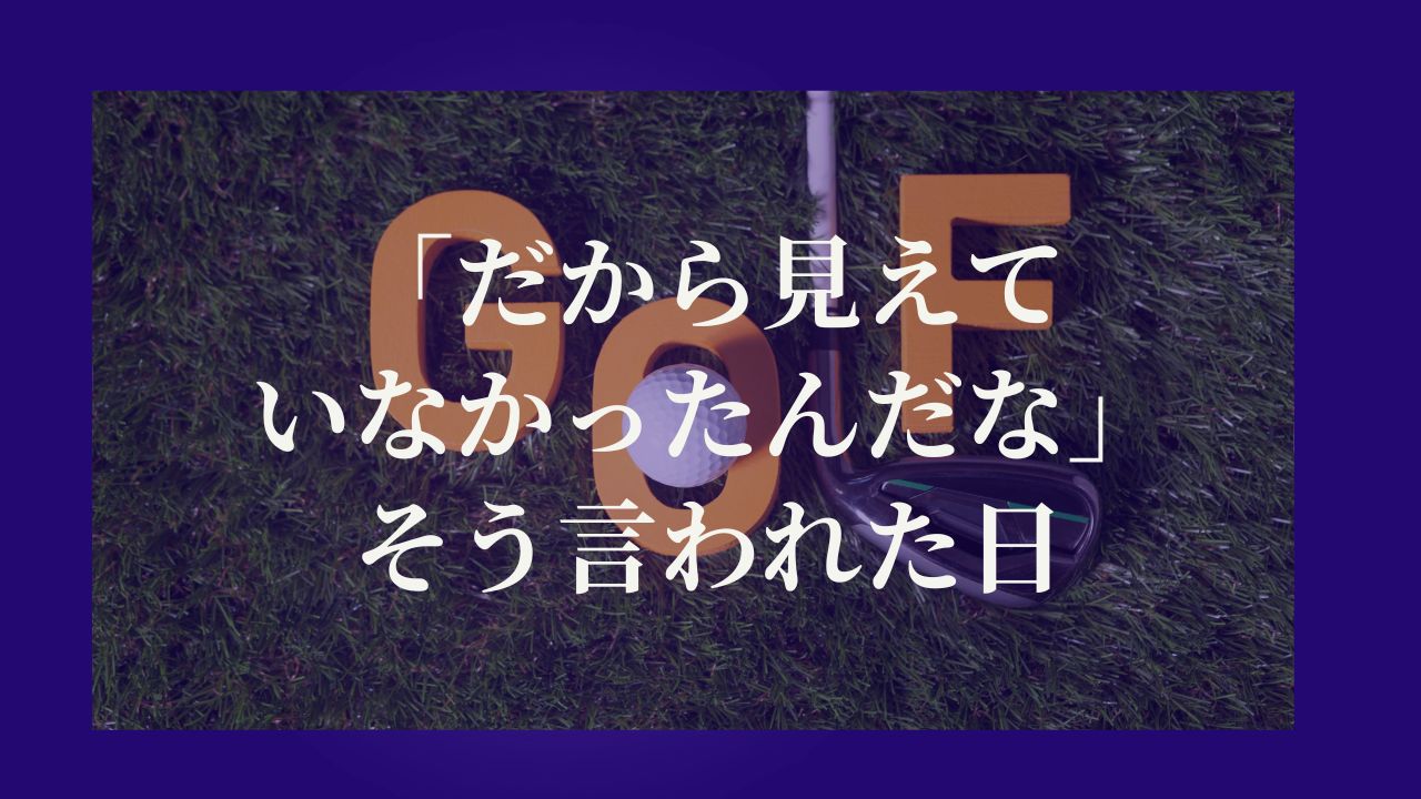 「だから見えていなかったんだな」そう言われた日