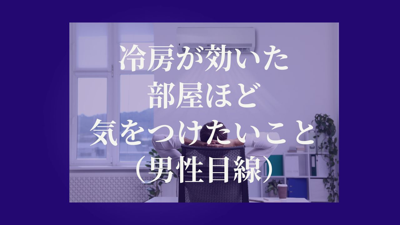 冷房が効いた部屋ほど気をつけたいこと（男性目線）