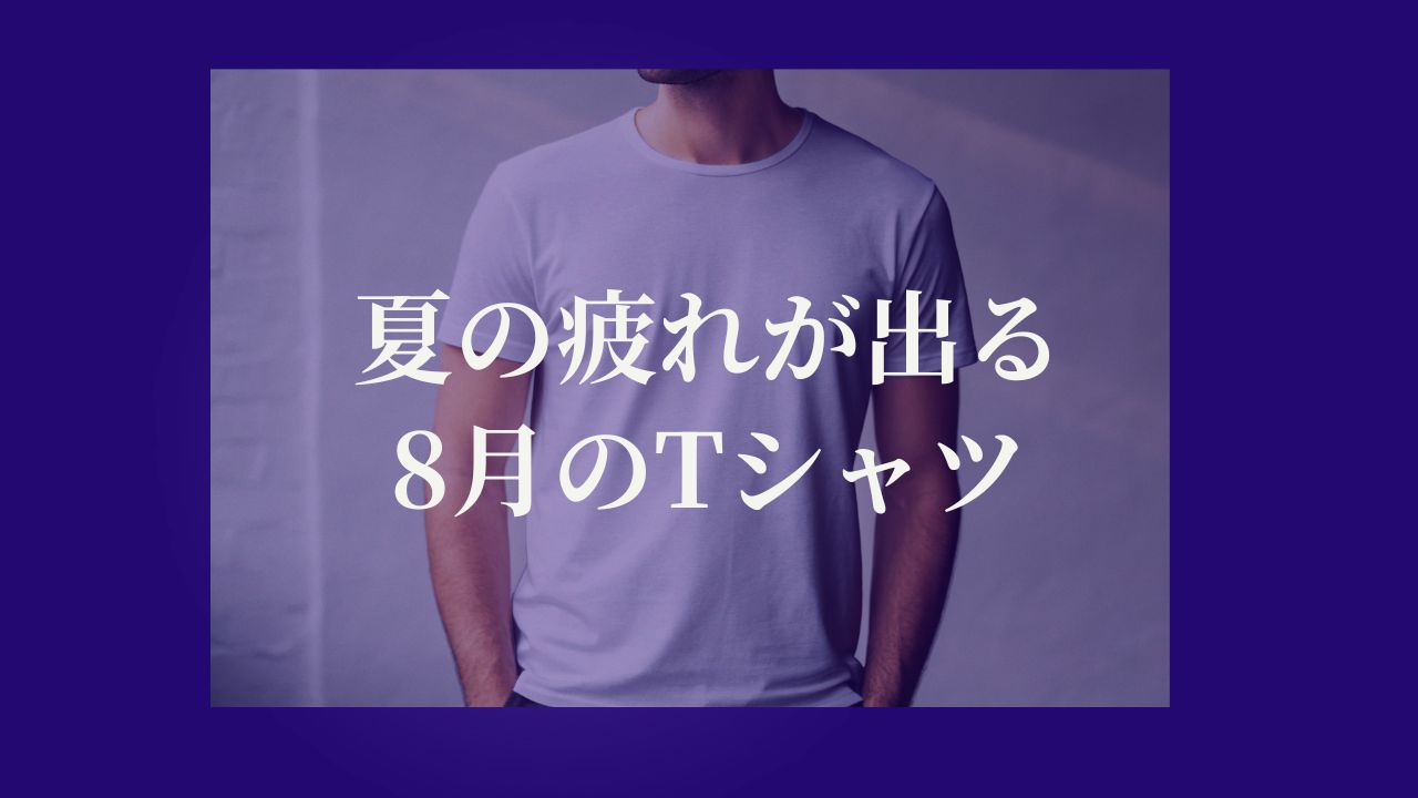 夏の疲れが出る8月のTシャツ
