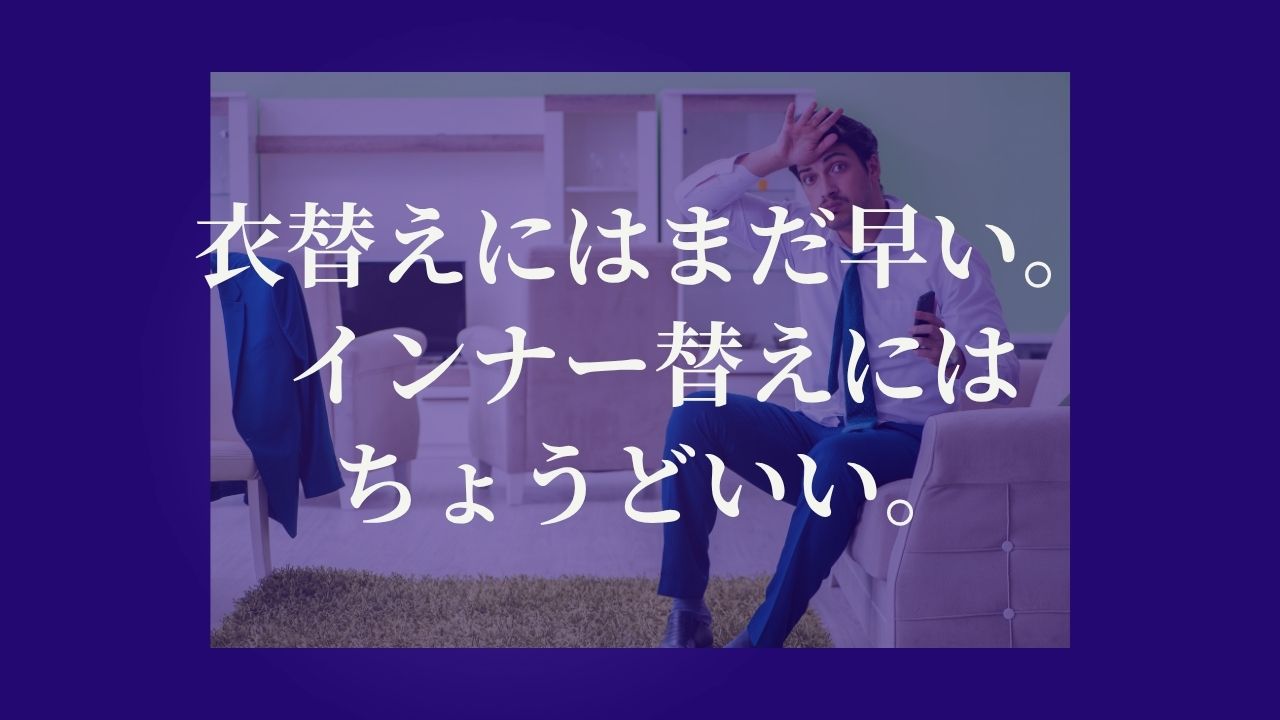 衣替えには、まだ早い。インナー替えには、ちょうどいい。