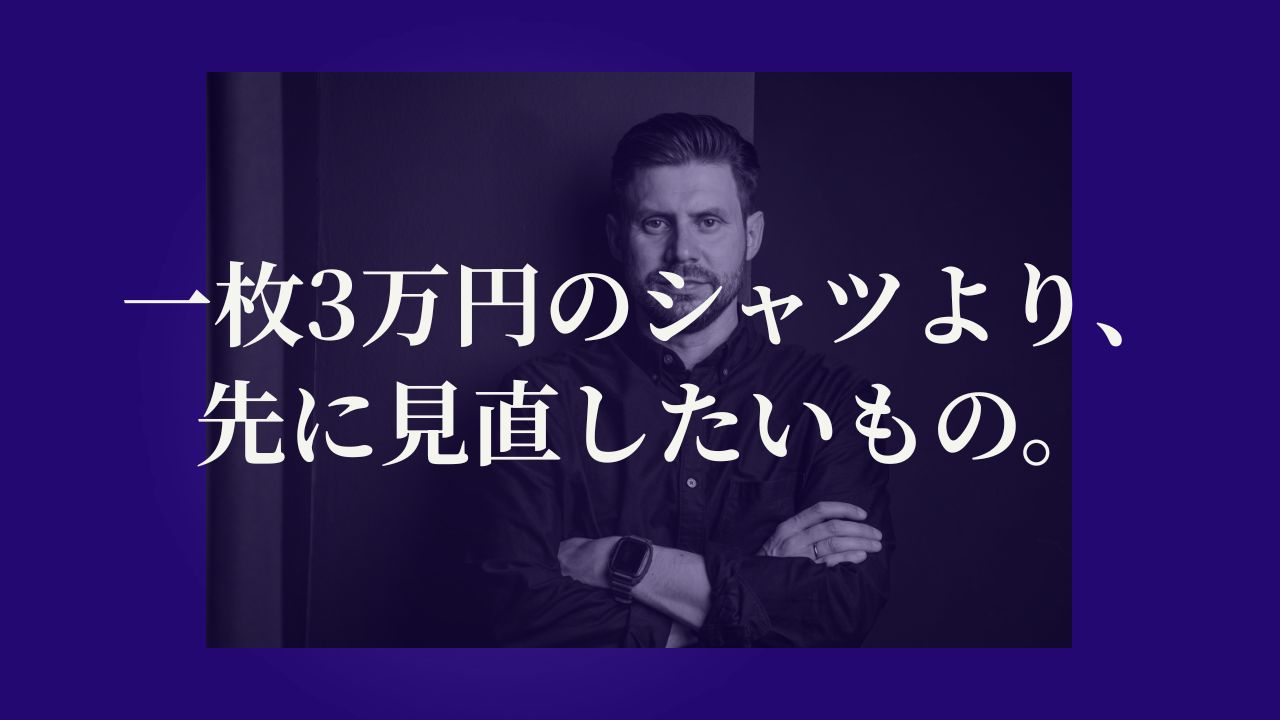 一枚3万円のシャツより、先に見直したいもの。