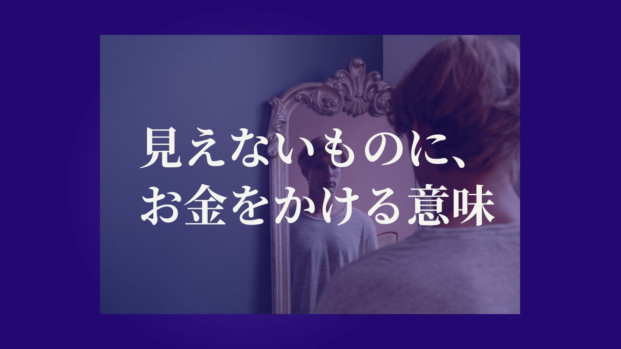 見えないものに、お金をかける意味