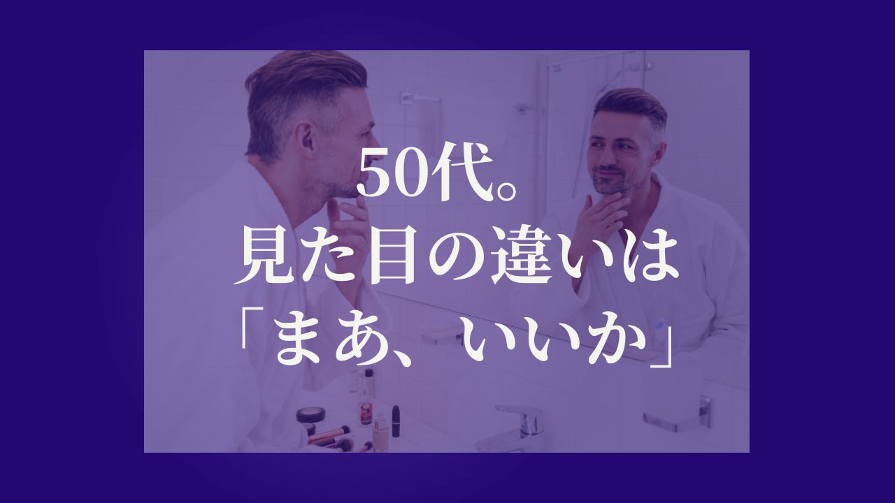 50代。見た目の違いは「まあ、いいか」