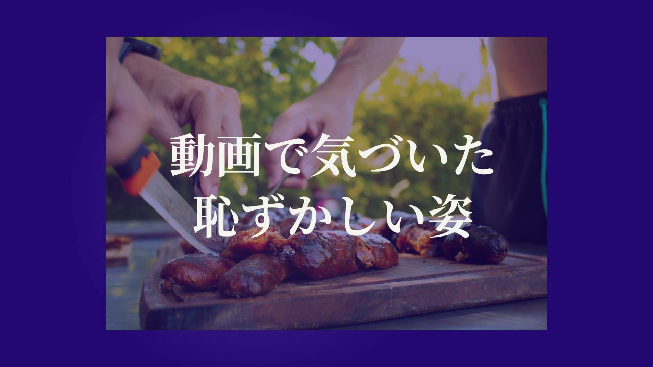 動画で気づいた恥ずかしい姿