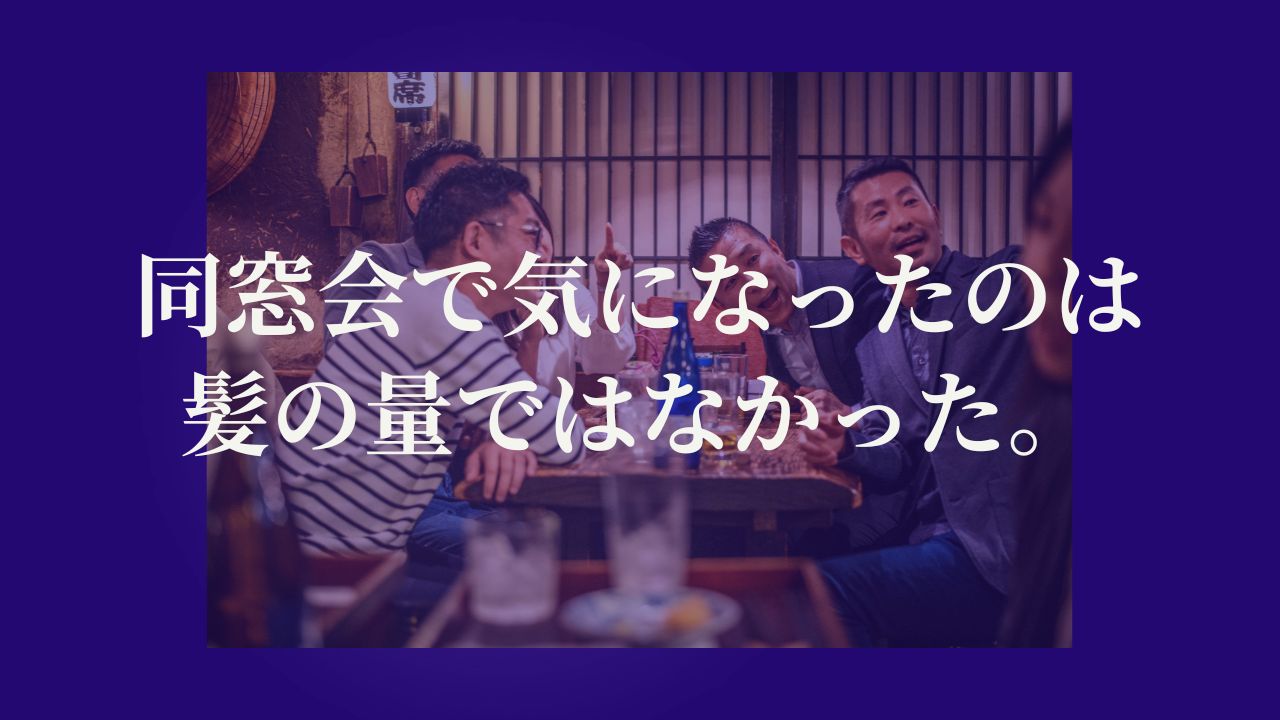 同窓会で、一番気になったのは髪の量ではなかった。